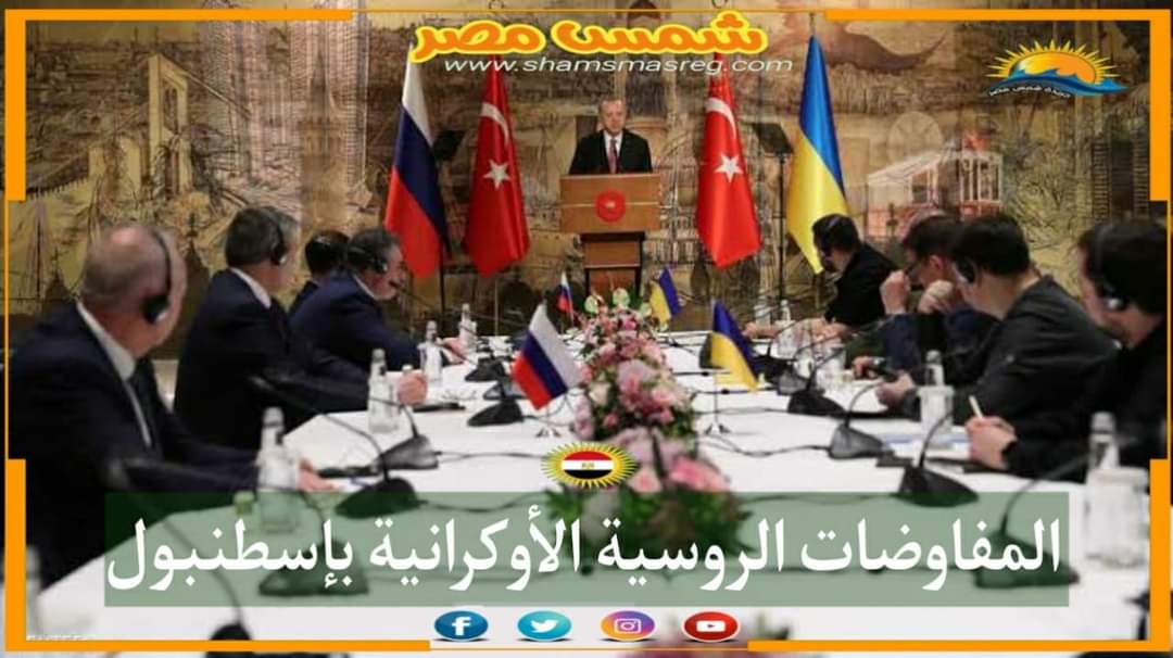 |شمس مصر|.. المفاوضات الروسية الأوكرانية بإسطنبول