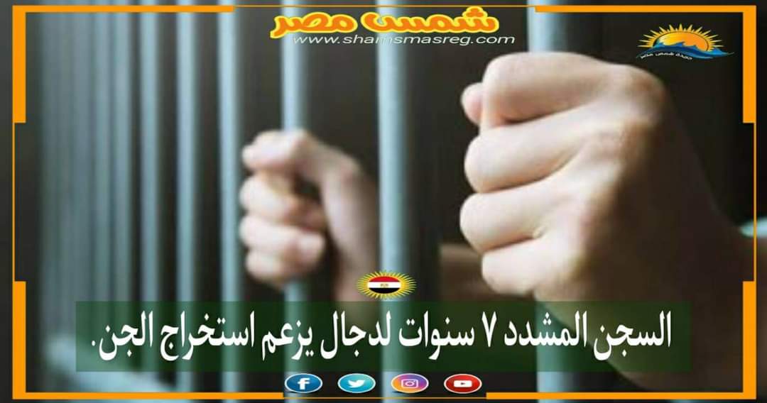 |شمس مصر|..  السجن المشدد ٧سنوات لدجال يزعم استخراج الجن