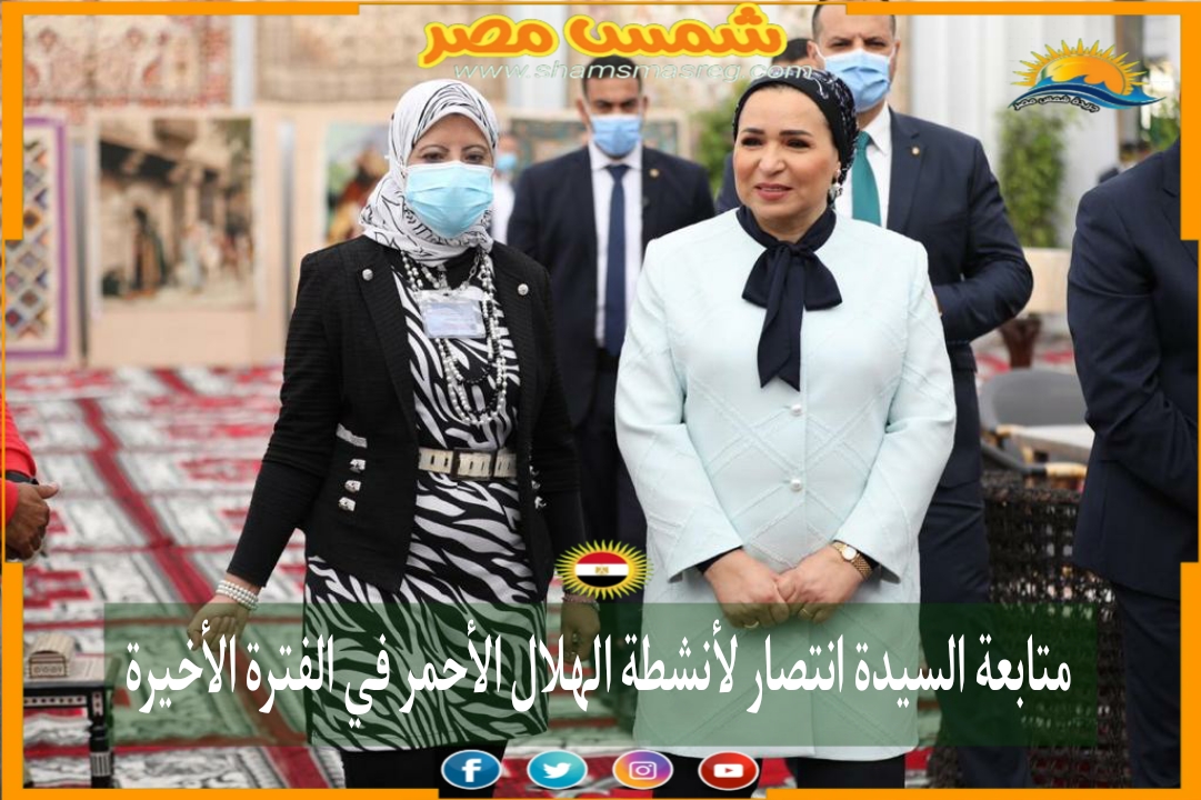|شمس مصر|.. متابعة السيدة انتصار لأنشطة الهلال الأحمر في الفترة الأخيرة