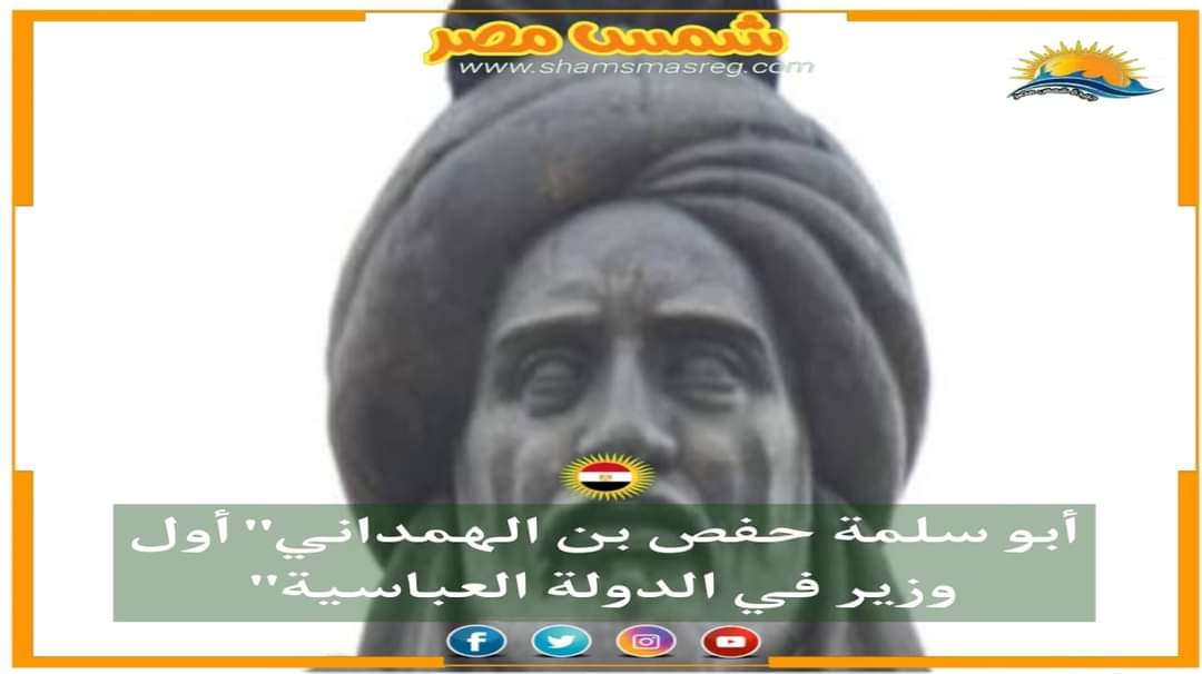 |شمس مصر|.. أبو سلمة حفص بن الهمداني" أول وزير في الدولة العباسية".