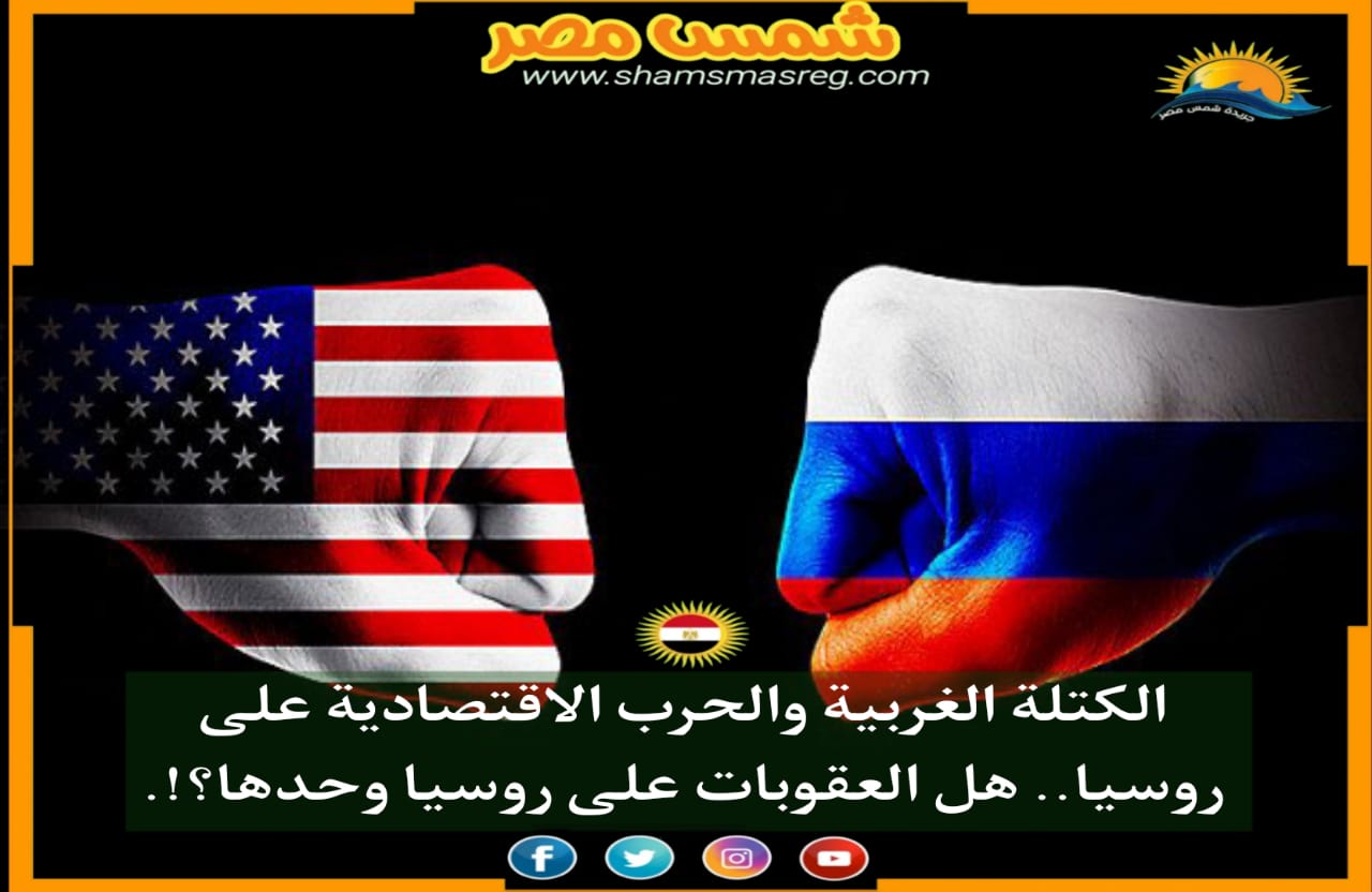 |شمس مصر|.. الكتلة الغربية والحرب الاقتصادية على روسيا.. هل العقوبات على روسيا وحدها؟