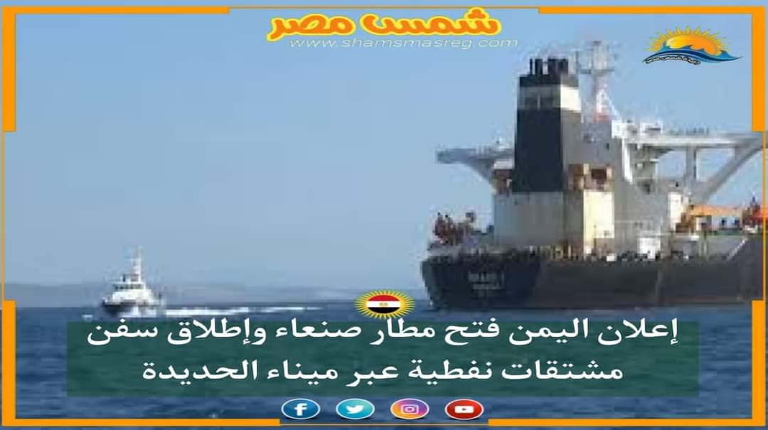 |شمس مصر |.. إعلان اليمن فتح مطار صنعاء وإطلاق سفن مشتقات نفطية عبر ميناء الحديدة