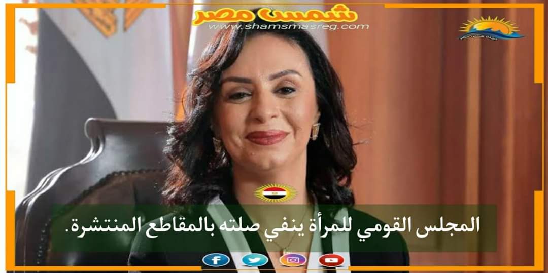 |شمس مصر|.. المجلس القومي للمرأة ينفي صلته بالمقاطع المنتشرة