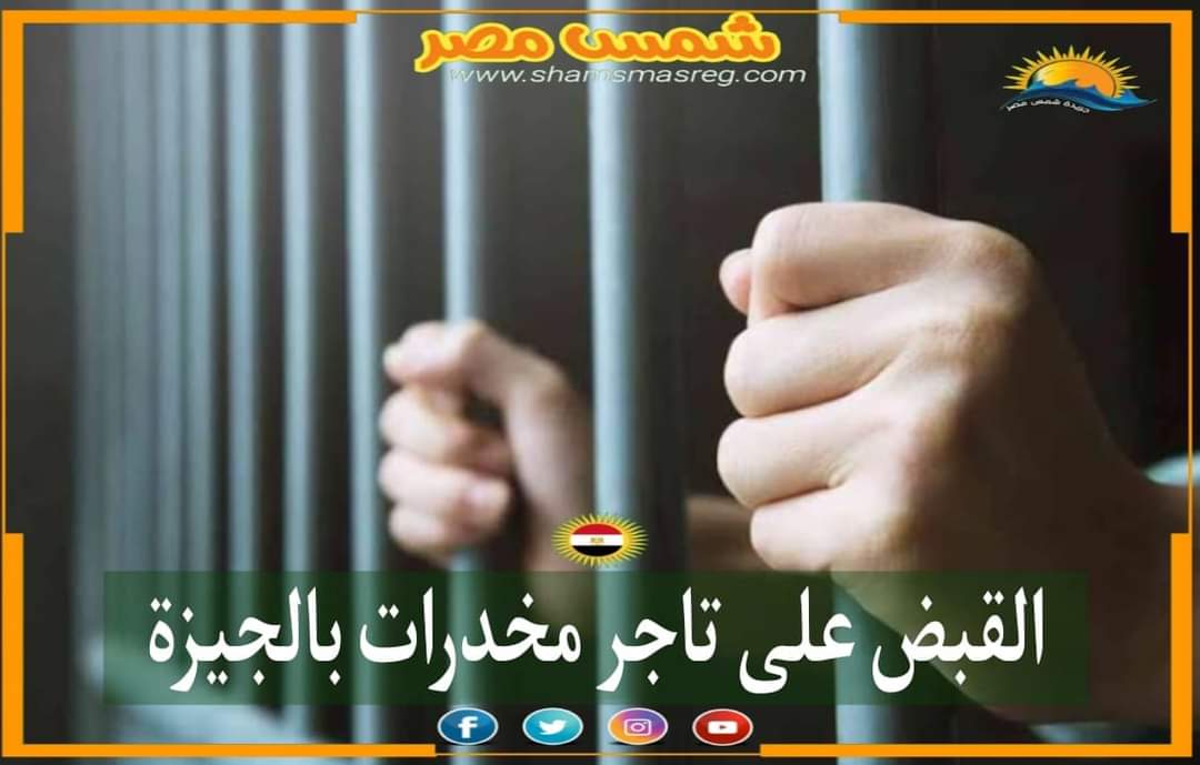 |شمس مصر|.. القبض على تاجر مخدرات بالجيزة
