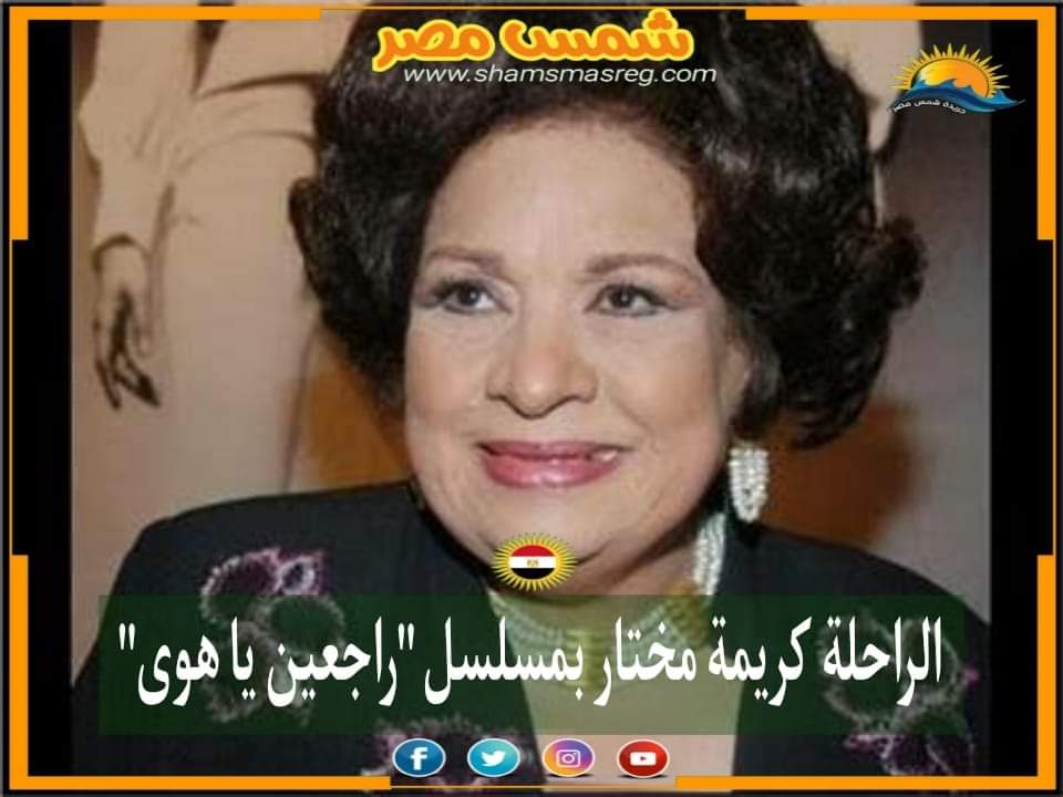 |شمس مصر|.. الراحلة كريمة مختار بمسلسل "راجعين يا هوى"