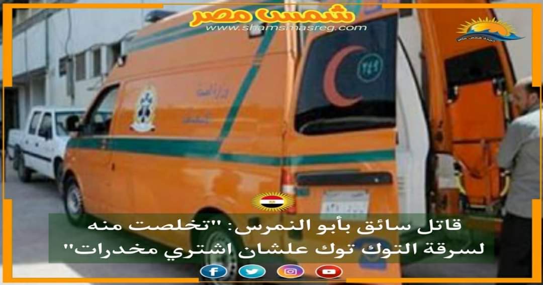 | شمس مصر |.. قاتل سائق بأبو النمرس: "تخلصت منه لسرقة التوك توك علشان اشتري مخدرات"