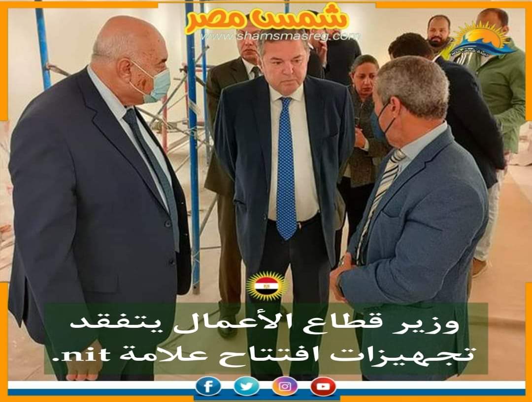 |شمس مصر|.. وزير قطاع الأعمال يتفقد تجهيزات افتتاح علامة nit.