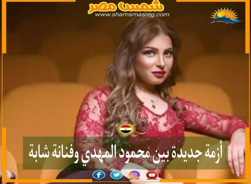 |شمس مصر|.. أزمة جديدة بين محمود المهدي وفنانة شابة