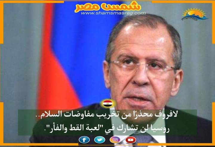 |شمس مصر|.. لافروف محذرًا من تخريب مفاوضات السلام.. روسيا لن تشارك في "لعبة القط والفأر".