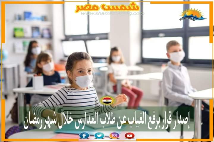 |شمس مصر|.. إصدار قرار برفع الغياب عن طلاب المدارس خلال شهر رمضان