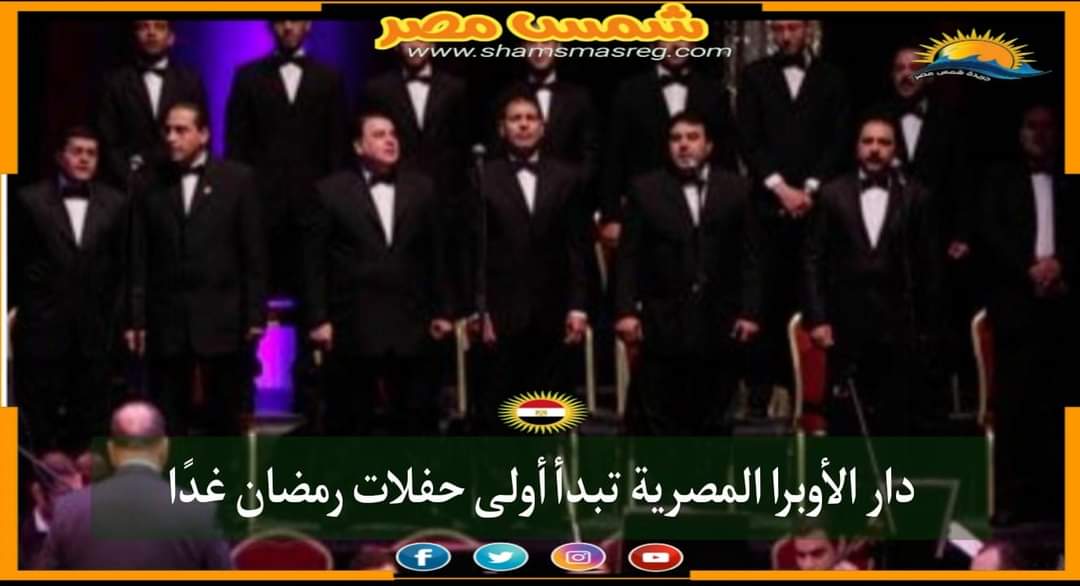 |شمس مصر|.. دار الأوبرا المصرية تبدأ أولى حفلات رمضان غدًا