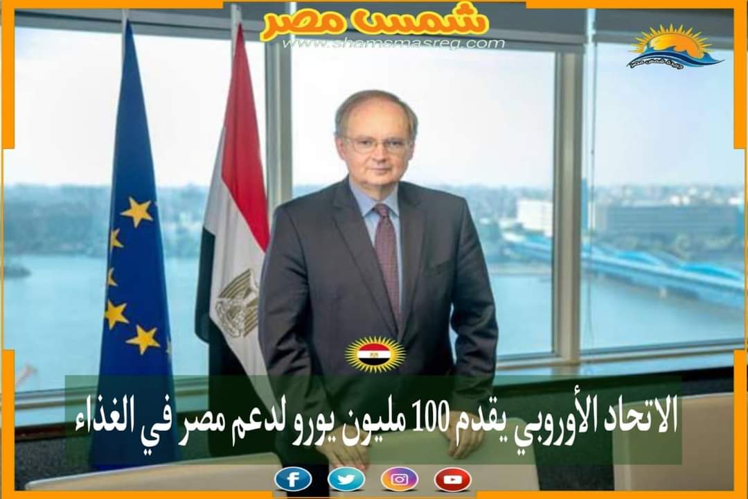 |شمس مصر|.. الاتحاد الأوروبي يقدم 100مليون يورو لدعم مصر في الغذاء