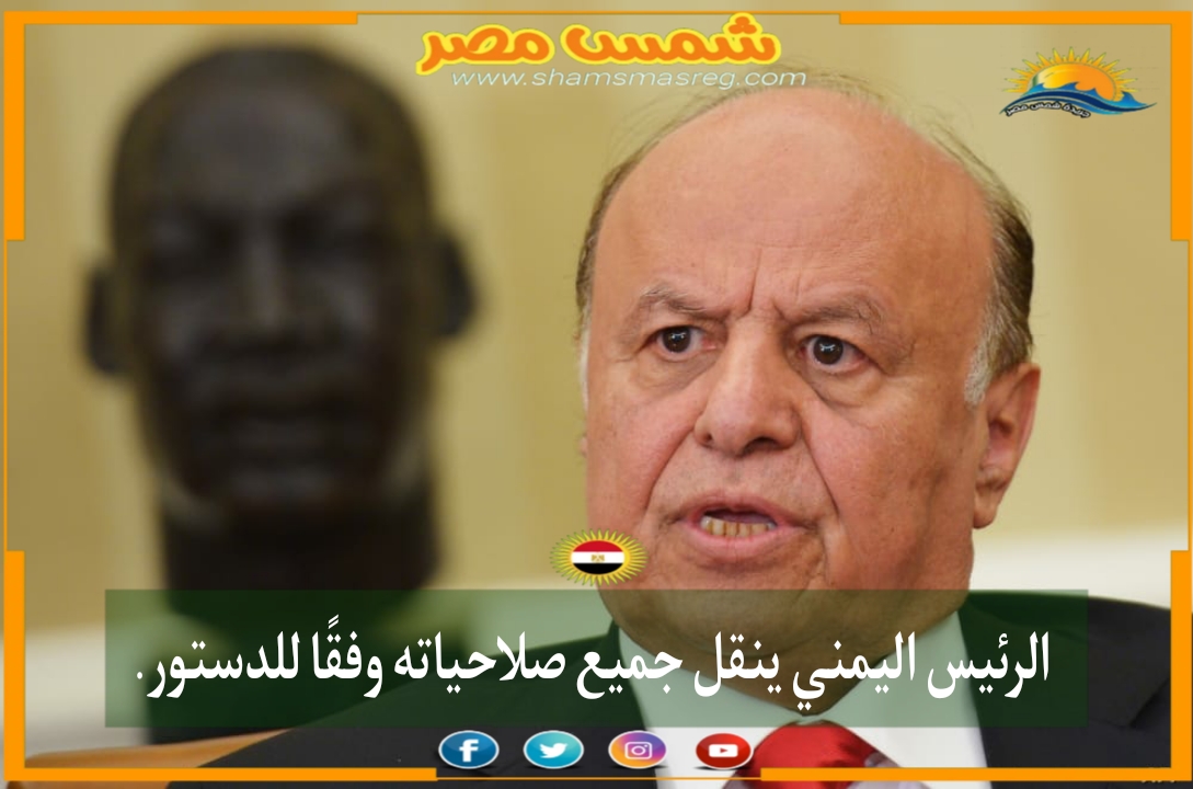 |شمس مصر |.. الرئيس اليمني ينقل جميع صلاحياته وفقًا للدستور. 