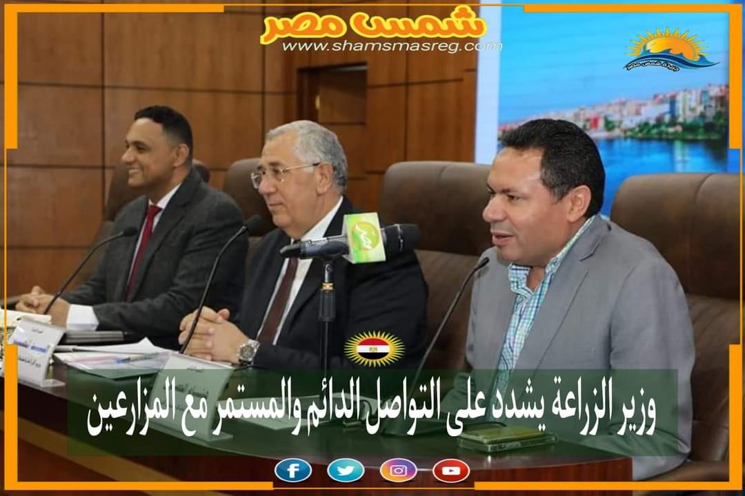 |شمس مصر|.. وزير الزراعة يشدد على التواصل الدائم والمستمر مع المزارعين