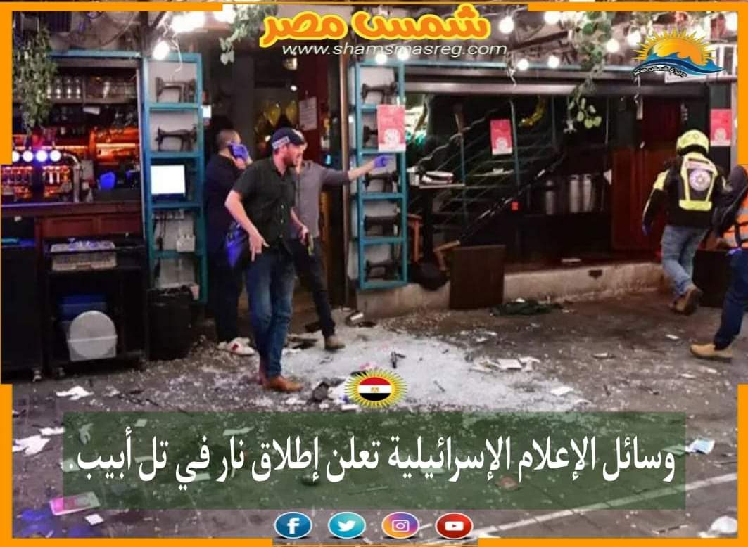 |شمس مصر|.. وسائل الإعلام الإسرائيلية تعلن إطلاق نار في تل أبيب