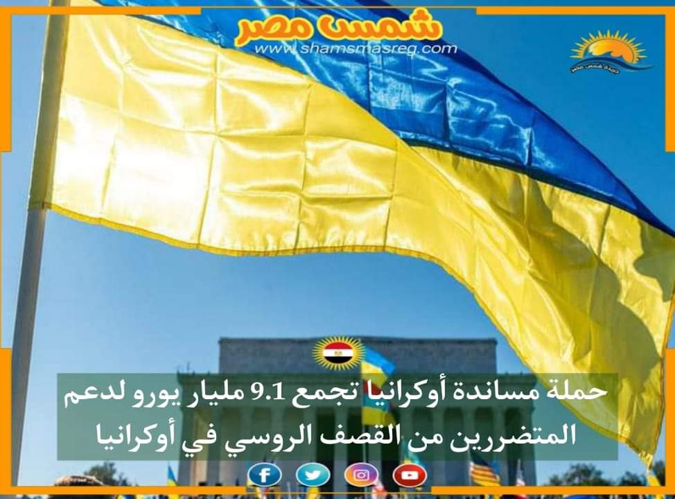 |شمس مصر|.. حملة مساندة أوكرانيا تجمع 9.1 مليار يورو لدعم المتضررين من القصف الروسي في أوكرانيا
