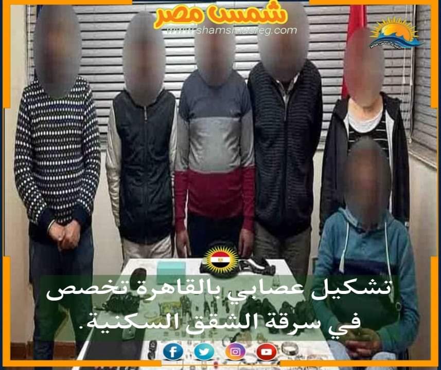 |شمس مصر|.. ضبط تشكيل عصابي بالقاهرة تخصص في سرقة الشقق السكنية