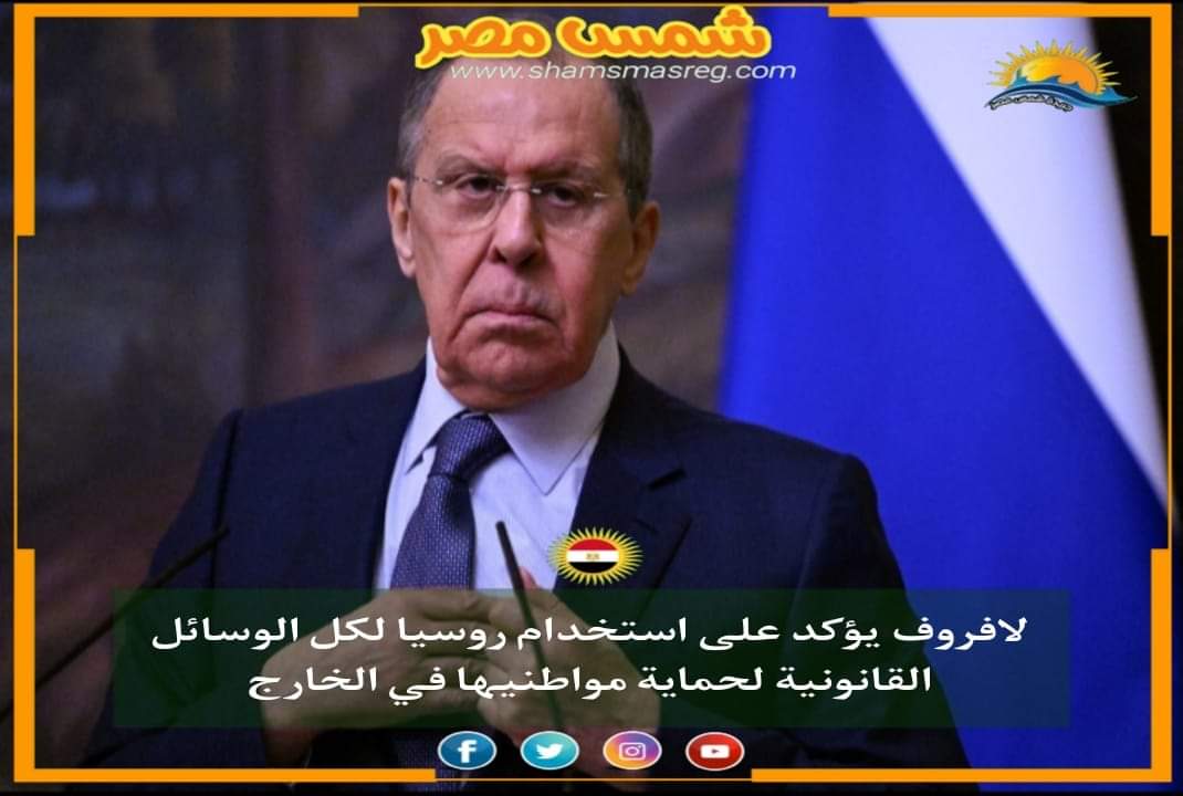 |شمس مصر|.. لافروف يؤكد على استخدام روسيا لكل الوسائل القانونية لحماية مواطنيها في الخارج