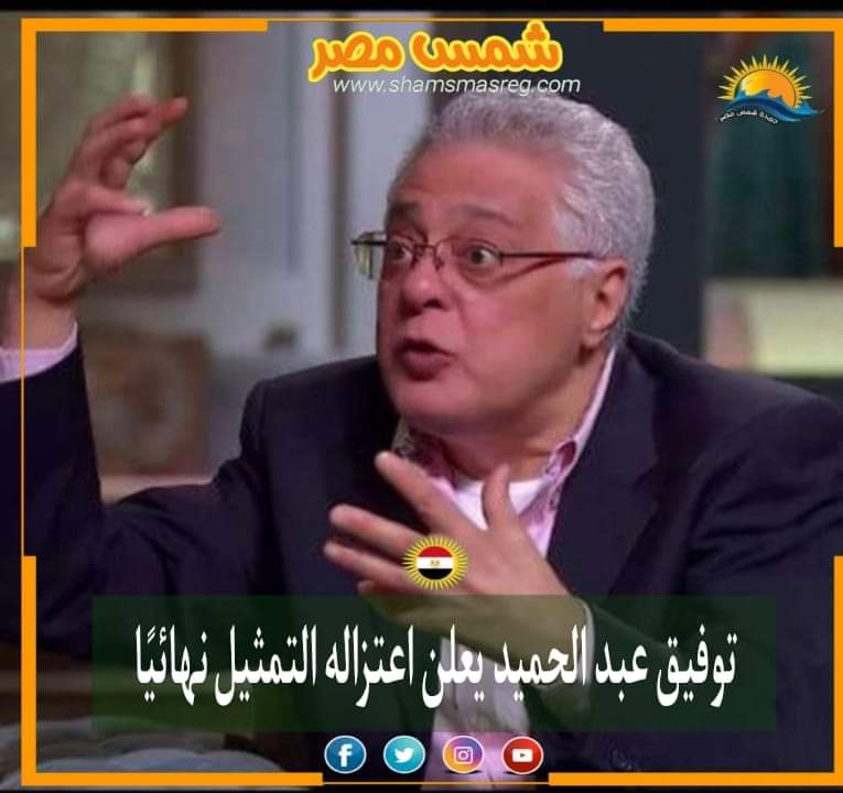 |شمس مصر|..  توفيق عبد الحميد يعلن اعتزاله التمثيل نهائيًا