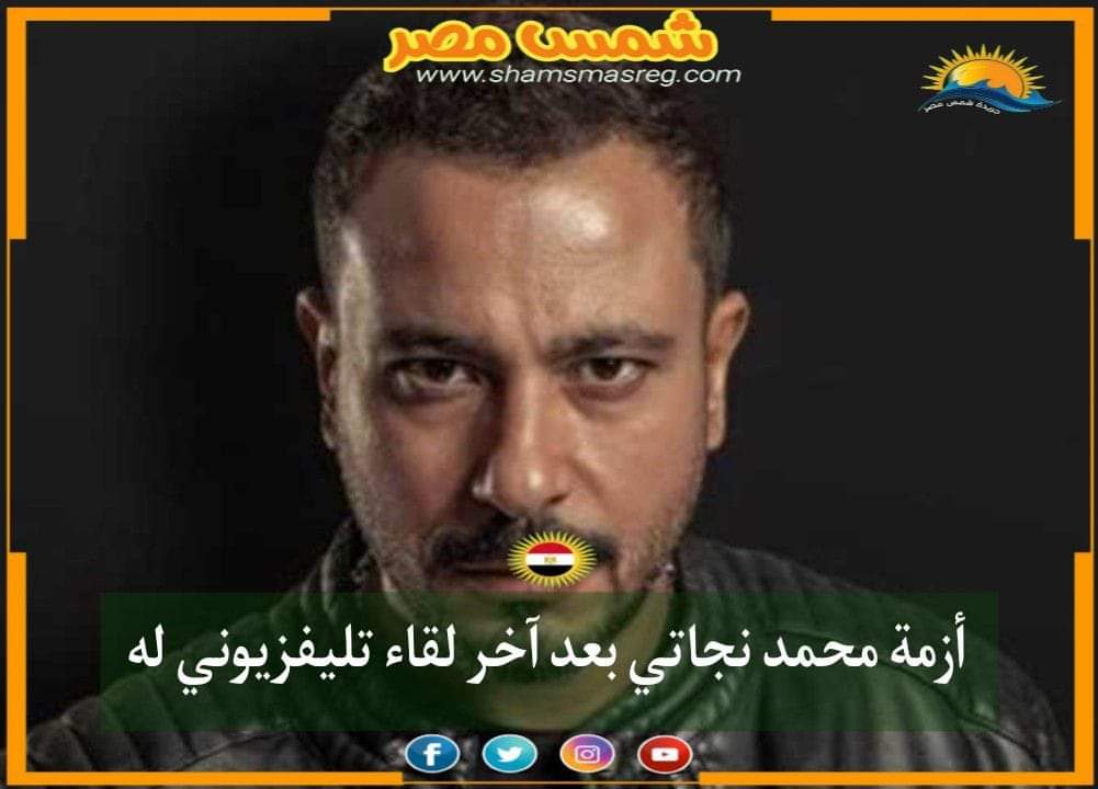 |شمس مصر|.. أزمة محمد نجاتي بعد آخر لقاء تليفزيوني له