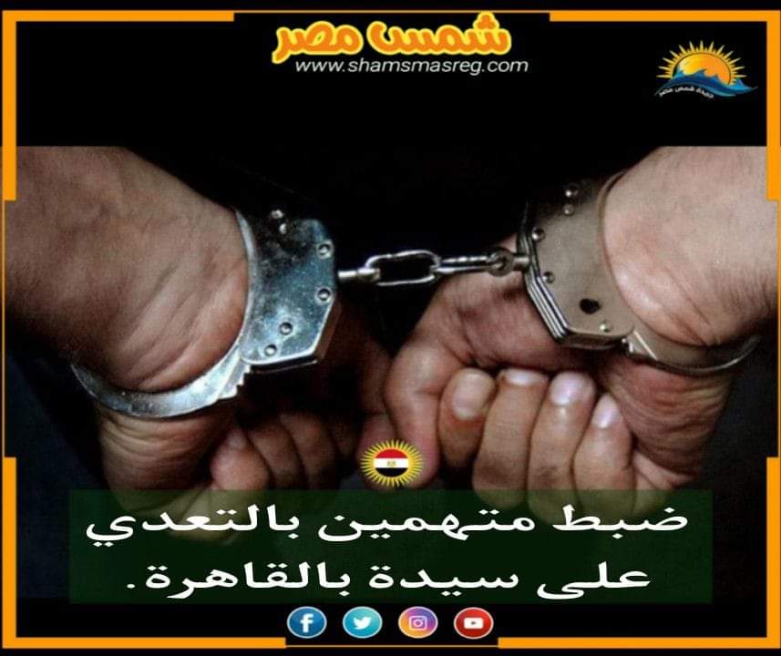 |شمس مصر|.. ضبط متهمين بالتعدي على سيدة بالقاهرة