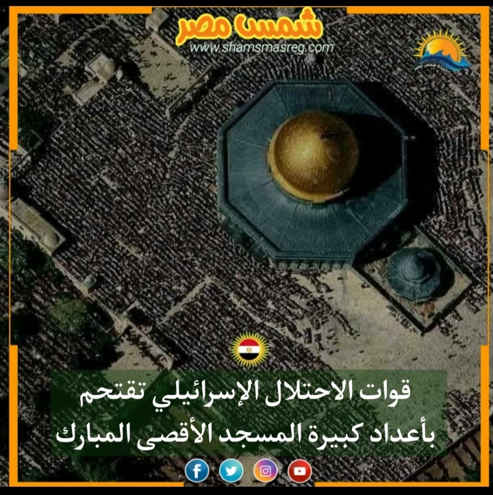 |شمس مصر|... قوات الاحتلال الإسرائيلي تقتحم بأعداد كبيرة  المسجد الأقصى المبارك