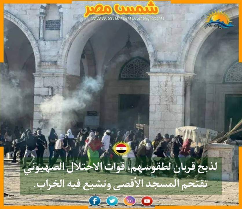 |شمس مصر|.. لذبح قربان لطقوسهم، قوات الإحتلال الصهيوني تقتحم المسجد الأقصي وتشيع فيه الخراب