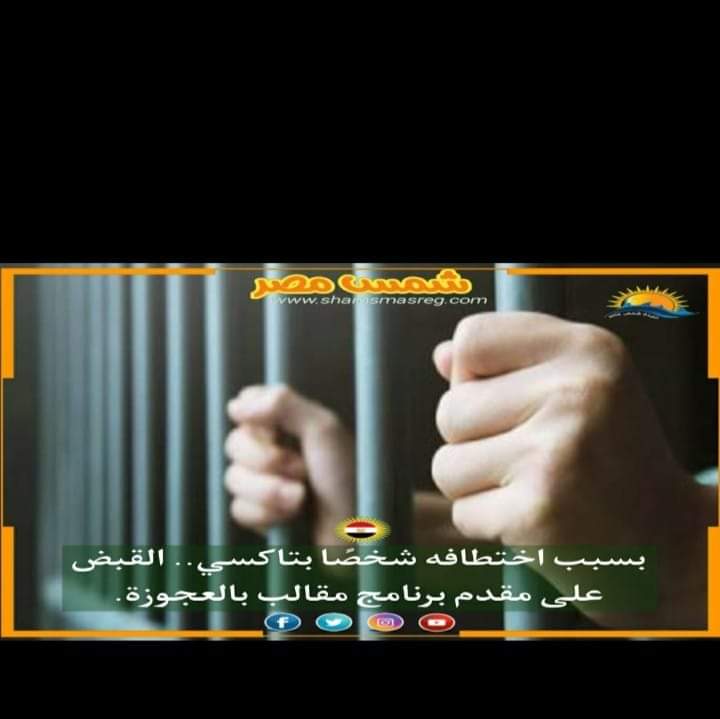 |شمس مصر |.. بسبب اختطافه شخصًا بتاكسي.. القبض على مقدم برنامج مقالب بالعجوزة
