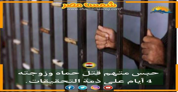 |شمس مصر|.. حبس متهم قتل حماه وزوجته 4 أيام على ذمة التحقيقات.