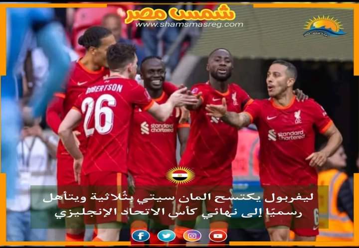|شمس مصر|.. ليفربول يكتسح المان سيتي بثُلاثية ويتأهل رسميًا إلى نهائي كأس الاتحاد الإنجليزي