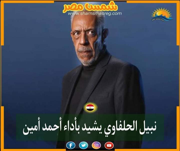 |شمس مصر|.. نبيل الحلفاوي يشيد بأداء أحمد أمين