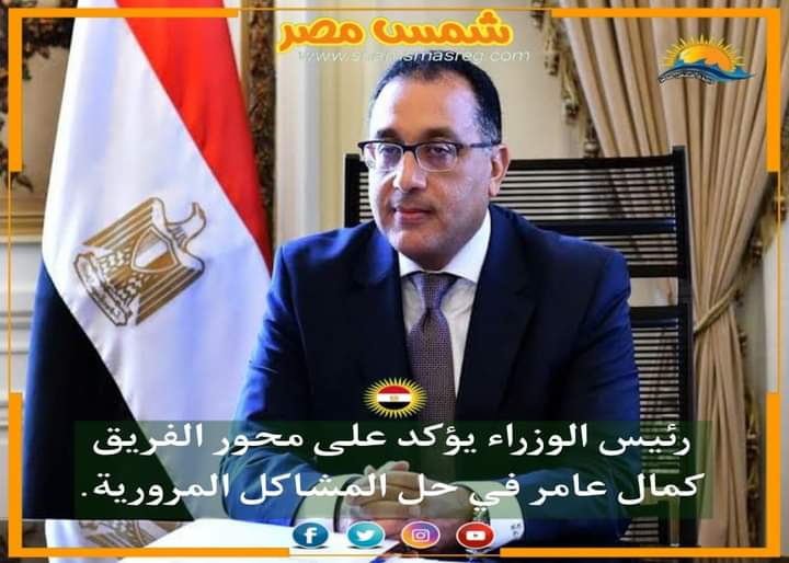 |شمس مصر|.. رئيس الوزراء يؤكد على محور الفريق كمال عامر في حل المشاكل المروية.