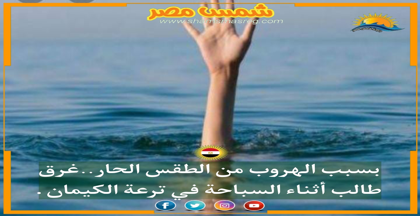 |شمس مصر| بسبب الهروب من الطقس الحار..غرق طالب أثناء السباحة فى ترعة الكيمان
