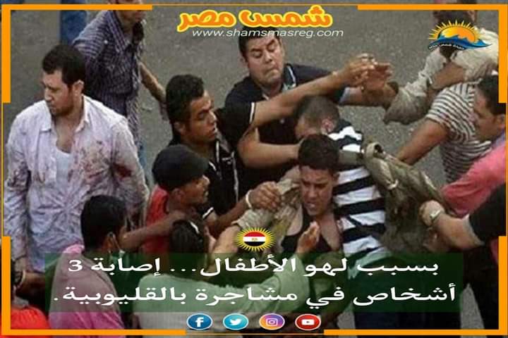  |شمس مصر|.. بسبب لهو الأطفال.. إصابة 3 أشخاص في مشاجرة بالقليوبية.