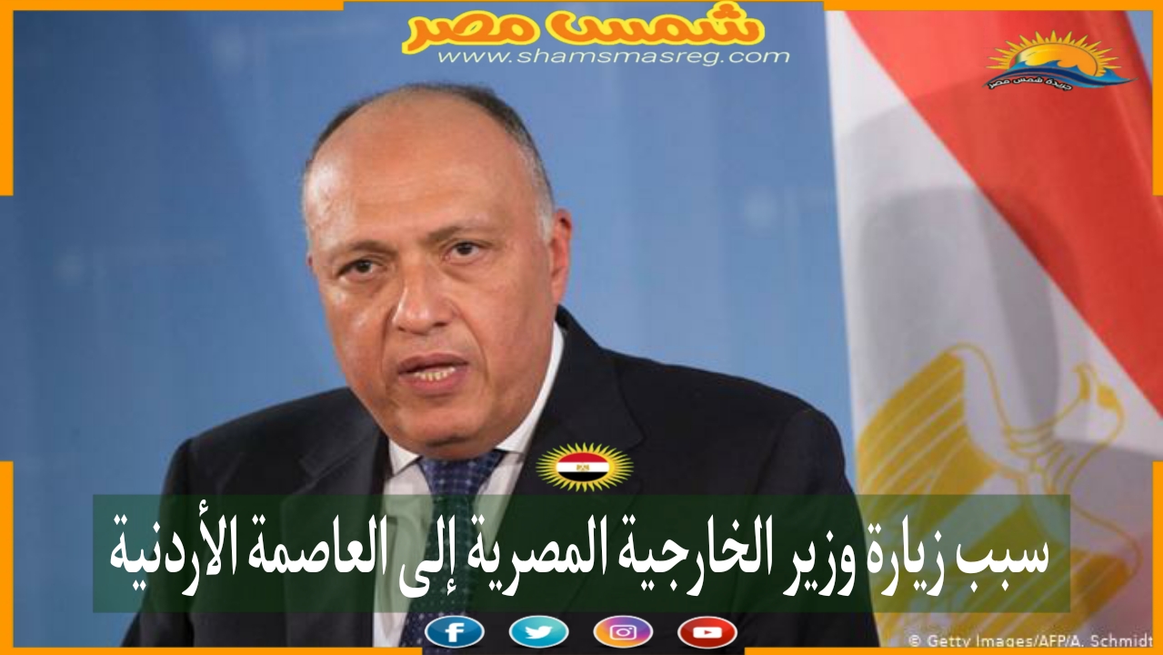 |شمس مصر|.. سبب زيارة وزير الخارجية المصرية إلى العاصمة الأردنية 