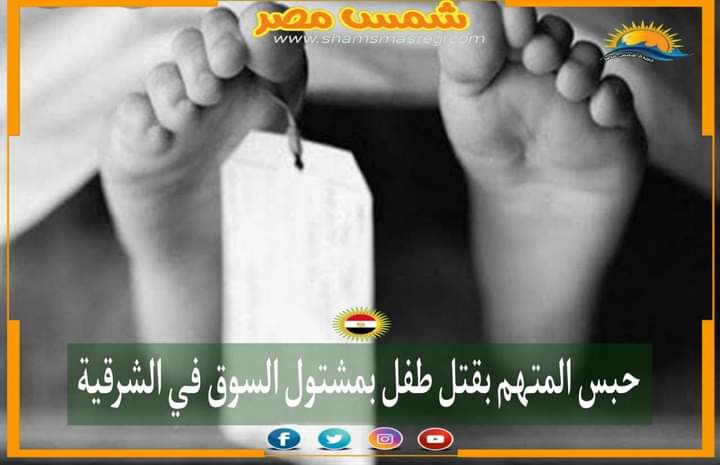 |شمس مصر|.. حبس المتهم بقتل طفل بمشتول السوق في الشرقية.