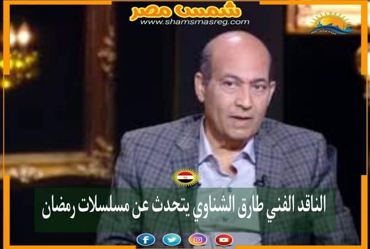 |شمس مصر|.. الناقد الفني طارق الشناوي يتحدث عن مسلسلات رمضان 