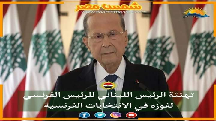 |شمس مصر|.. تهنئة الرئيس اللبناني للرئيس الفرنسي لفوزه في الانتخابات الفرنسية