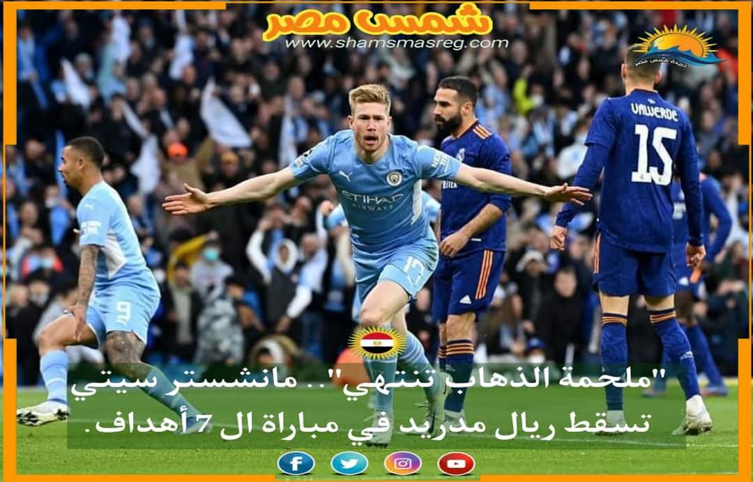 |شمس مصر|.. "ملحمة الذهاب تنتهي".. مانشستر سيتي تسقط ريال مدريد في مباراة ال 7 أهداف