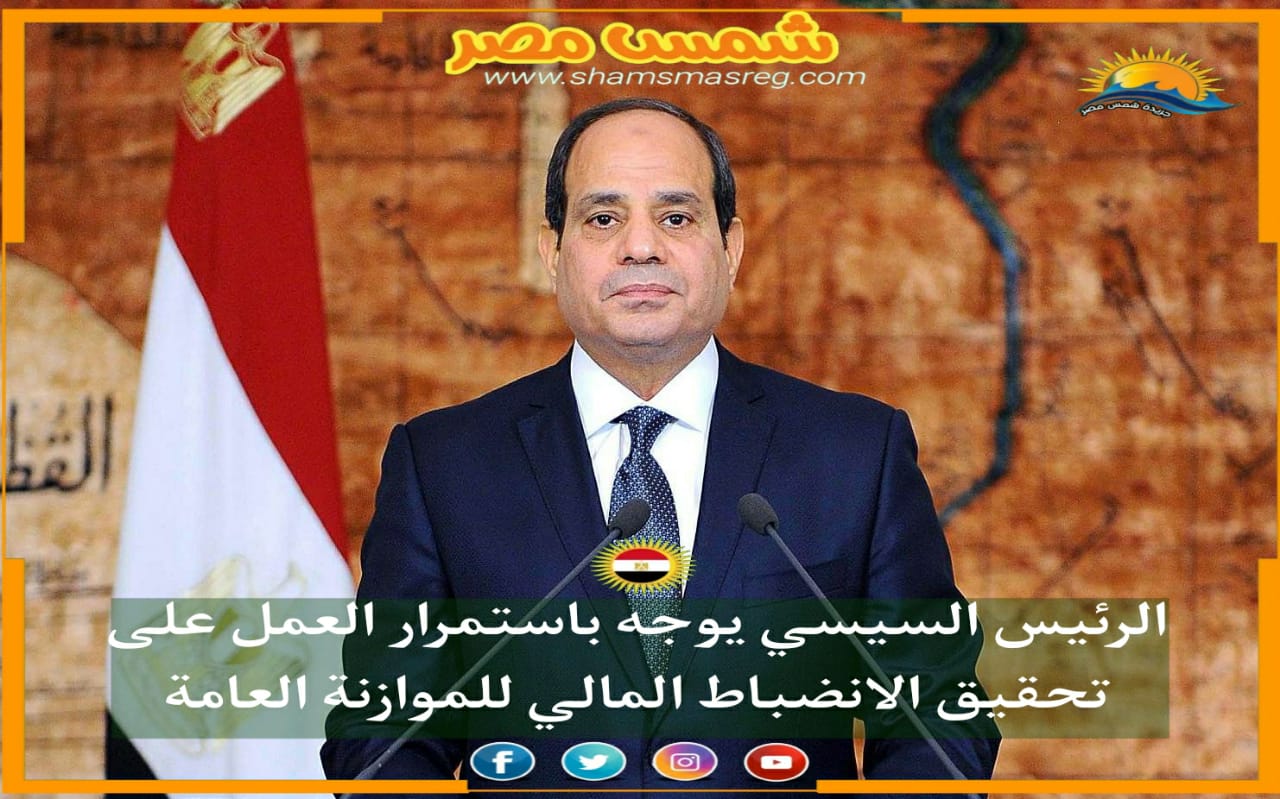  |شمس مصر|.. الرئيس السيسي يوجه باستمرار العمل على تحقيق الانضباط المالي للموازنة العامة