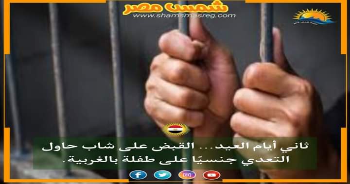 |شمس مصر|.. ثاني أيام العيد... القبض على شاب حاول التعدي جنسيًا على طفلة بالغربية