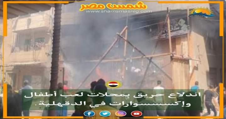 |شمس مصر|.. اندلاع حريق بمحلات لعب أطفال وإكسسسوارات في الدقهلية.