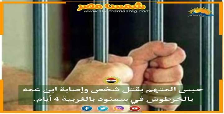 |شمس مصر|.. حبس المتهم بقتل شخص وإصابة ابن عمه بالخرطوش في سمنود بالغربية 4 أيام.