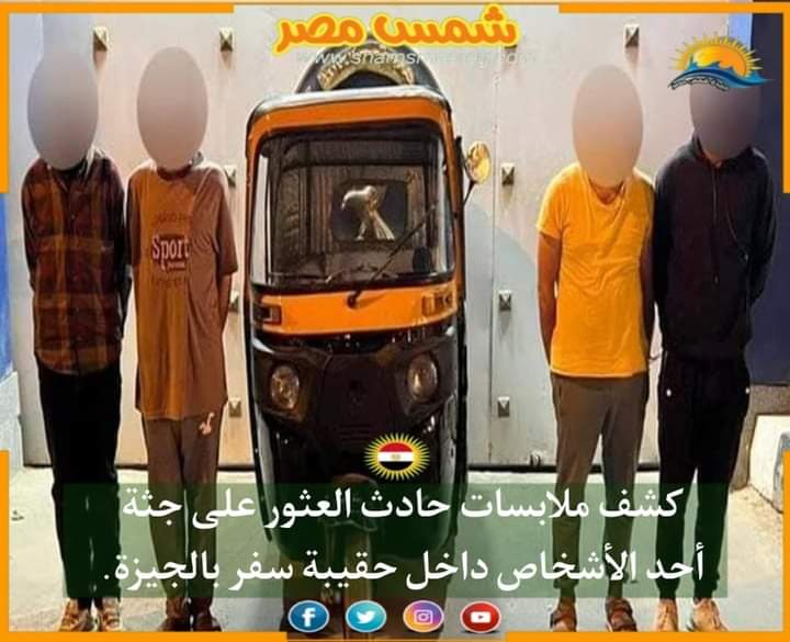 |شمس مصر|.. كشف ملابسات حادث العثور على جثة أحد الأشخاص داخل حقيبة سفر بالجيزة