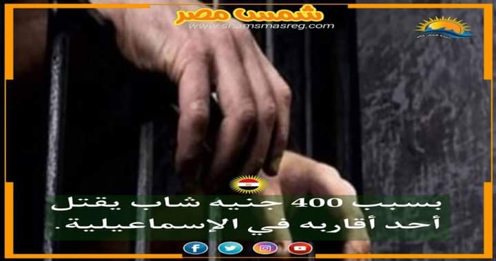 |شمس مصر|.. بسبب 400 جنيه شاب يقتل أحد أقاربه في الإسماعيلية
