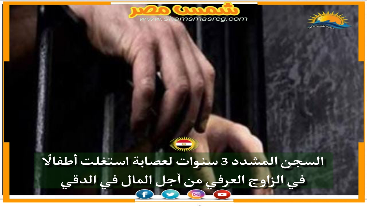 |شمس مصر|.. السجن المشدد 3 سنوات لعصابة استغلت أطفالًا في الزاوج العرفي من أجل المال في الدقي.