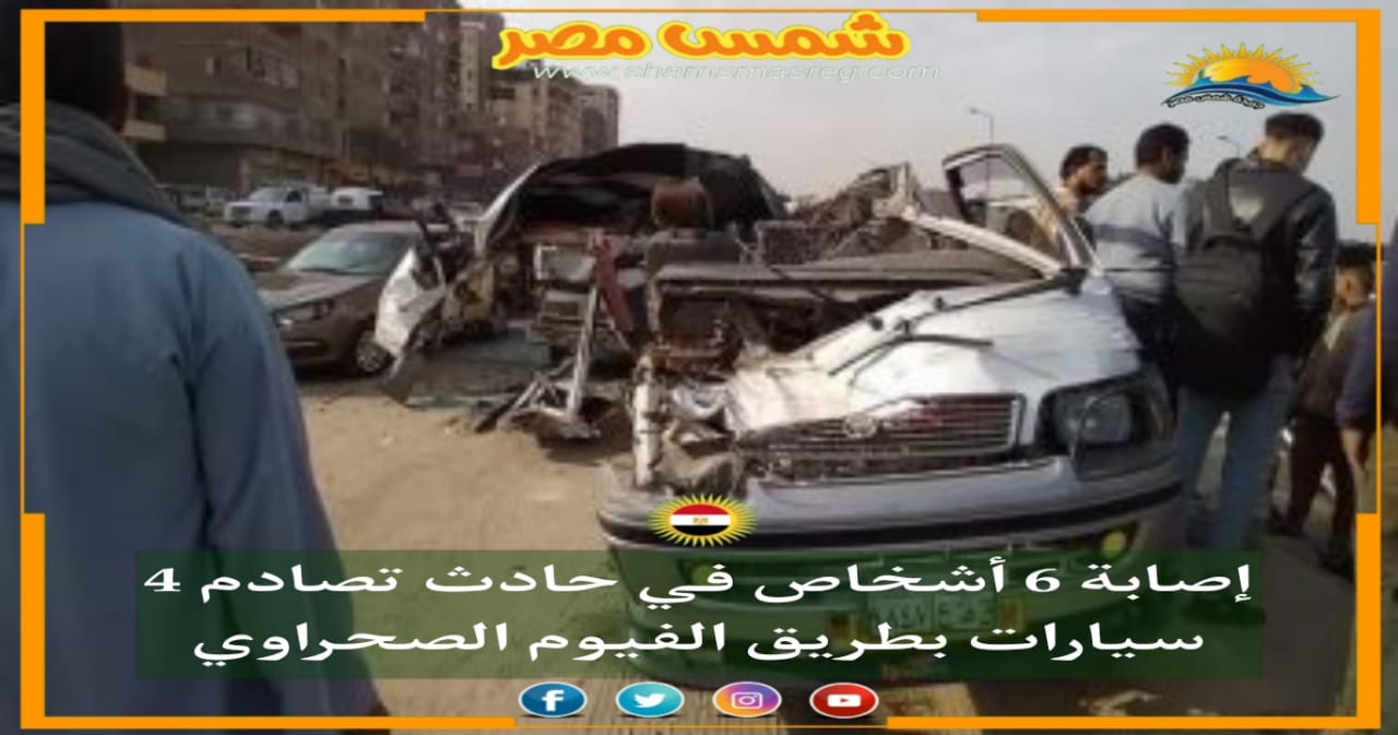|شمس مصر|.. إصابة 6 أشخاص في حادث تصادم 4 سيارات بطريق الفيوم الصحراوي