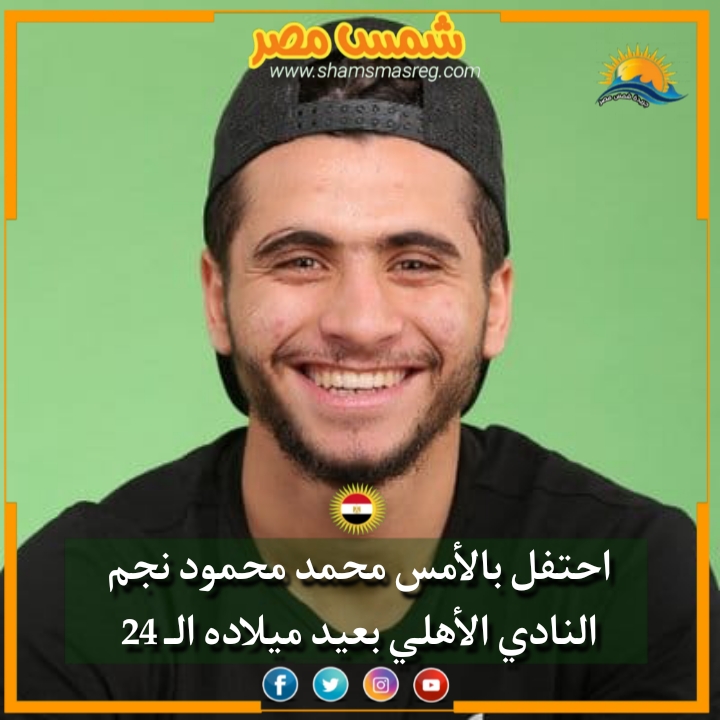 |شمس مصر|.. احتفل بالأمس محمد محمود نجم النادي الأهلي بعيد ميلاده الـ 24