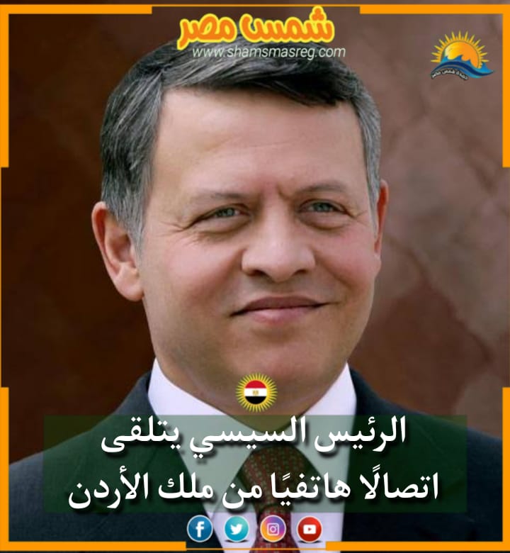 |شمس مصر|.. الرئيس السيسي يتلقى اتصالا هاتفي من ملك الأردن.