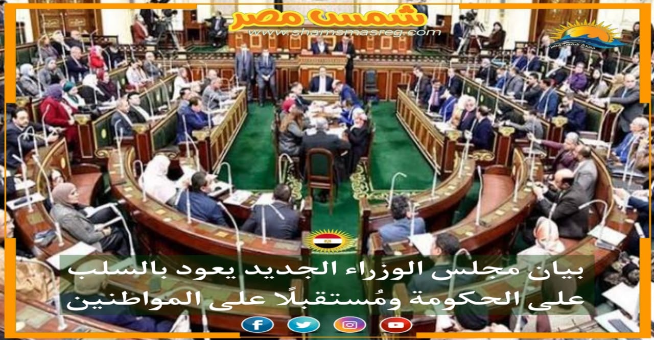 |شمس مصر|.. بيان مجلس الوزراء الجديد يعود بالسلب على الحكومة ومُستقبلًا على المواطنين